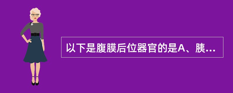 以下是腹膜后位器官的是A、胰腺B、肝脏C、小肠D、胆囊E、脾脏