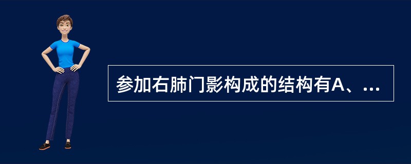 参加右肺门影构成的结构有A、右下肺动脉B、升主动脉C、上腔静脉D、右下肺静脉E、