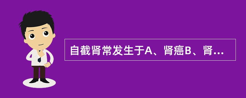 自截肾常发生于A、肾癌B、肾结核C、慢性肾炎D、肾结石E、肾错构瘤