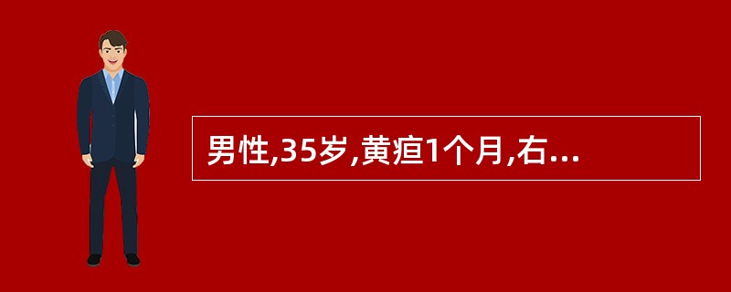 男性,35岁,黄疸1个月,右上腹轻微胀痛,食欲减退,经内科治疗无效。查体:肝大,