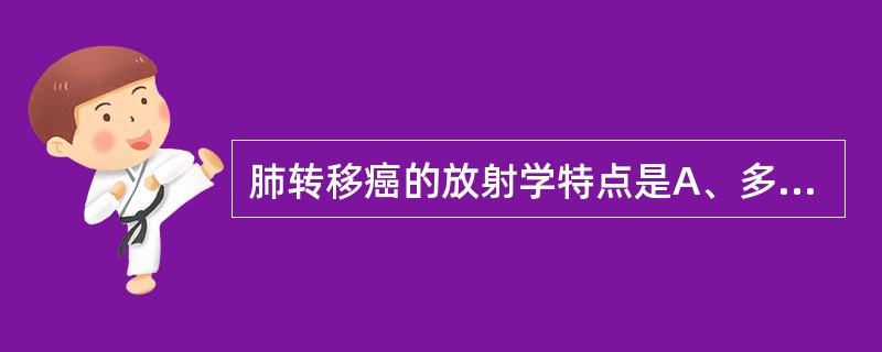 肺转移癌的放射学特点是A、多发B、结节状C、钙化灶D、胸膜凹陷征E、多发结节、形