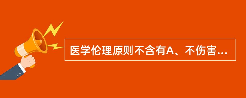 医学伦理原则不含有A、不伤害原则B、公正(公平)原则C、行善原则D、保守原则 -