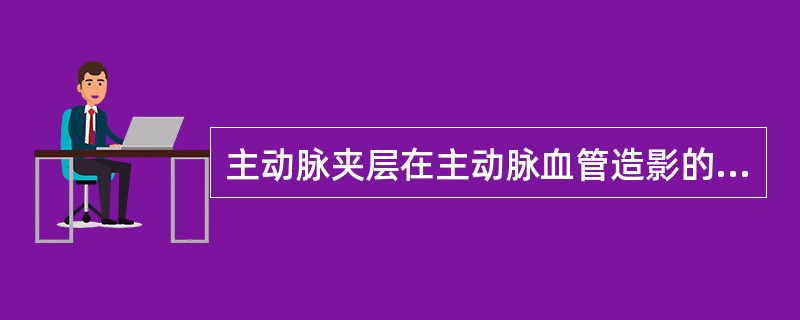 主动脉夹层在主动脉血管造影的直接征象是A、主动脉壁增厚B、双腔改变影像C、溃疡样