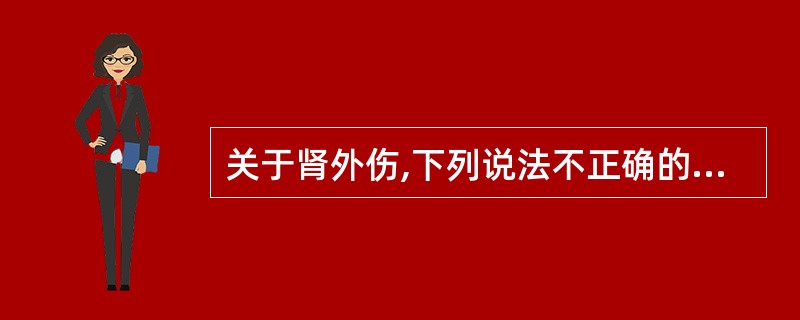 关于肾外伤,下列说法不正确的是A、肾挫伤:最多见,肾被膜、肾盂肾盏黏膜完整,仅为