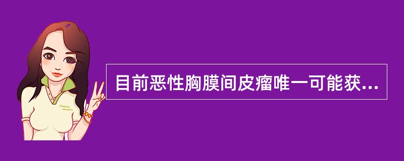 目前恶性胸膜间皮瘤唯一可能获得根治的手段是( )。A、分子靶向治疗B、手术C、化