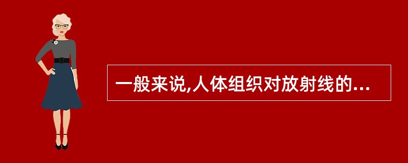 一般来说,人体组织对放射线的敏感性(按照射后表现出来的现象)A、与增殖能力成反比