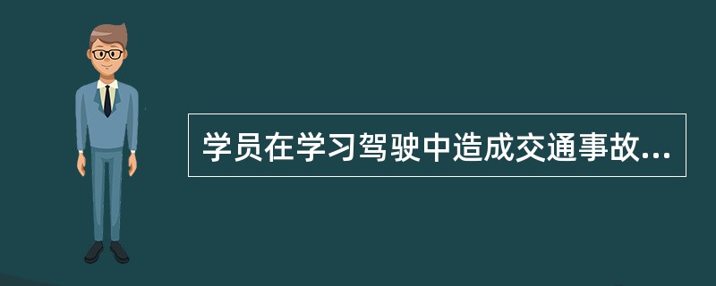 学员在学习驾驶中造成交通事故的,由( ) :A、学员承担责任B、教练员承担责任C