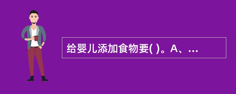 给婴儿添加食物要( )。A、循序渐进B、不可盲目、大胆C、勉强婴儿进行D、根据家