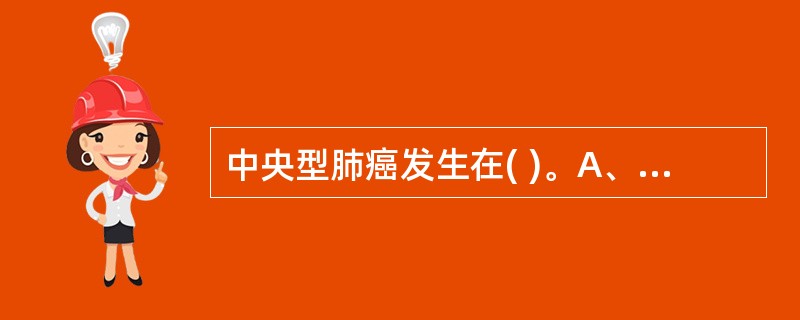 中央型肺癌发生在( )。A、主支气管开口以上B、叶支气管开口以上C、段支气管开口