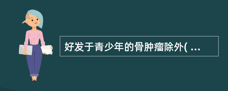 好发于青少年的骨肿瘤除外( )。A、尤文肉瘤B、软骨母细胞瘤C、骨肉瘤D、骨样骨