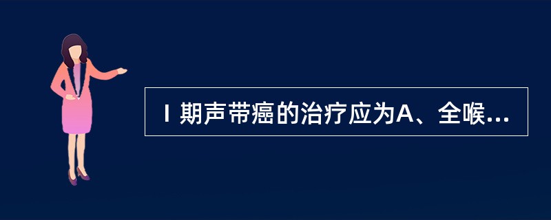 Ⅰ期声带癌的治疗应为A、全喉切除B、放射治疗C、等待观察D、全喉切除加颈清扫E、