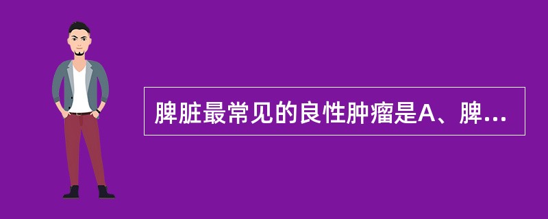 脾脏最常见的良性肿瘤是A、脾淋巴管瘤B、脾错构瘤C、脾血管瘤D、脾脂肪瘤E、以上