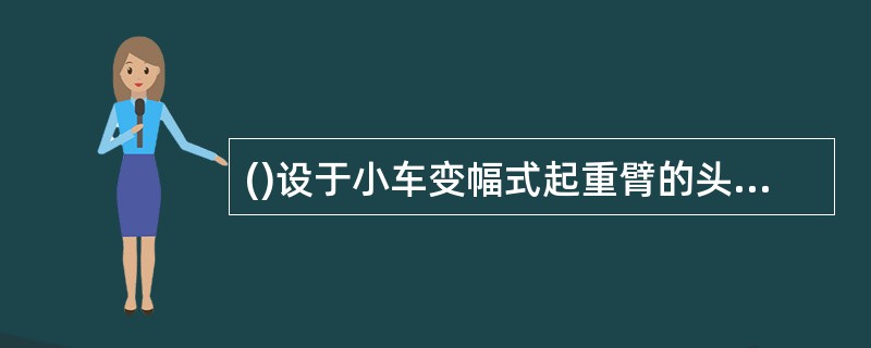 ()设于小车变幅式起重臂的头部和根部,用来切断小车牵引机构的电路,防止小车越位。