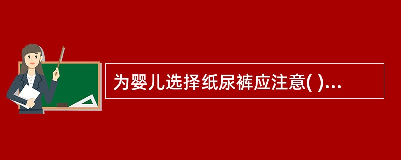 为婴儿选择纸尿裤应注意( )A、尺码要大一些B、尺码要小一些C、尺码不能过大或过