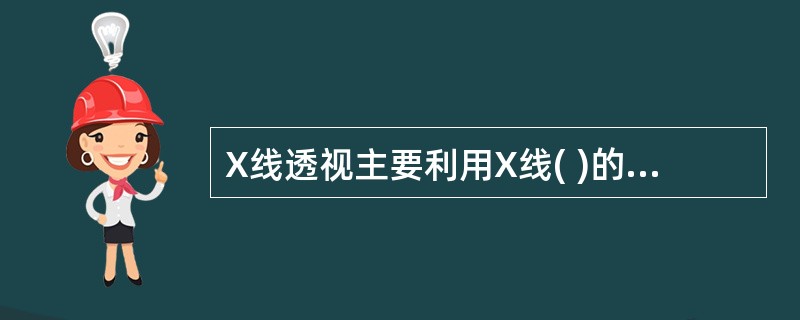 X线透视主要利用X线( )的特性。A、穿透性与荧光作用B、穿透性与电离作用C、穿