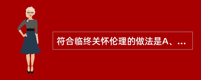 符合临终关怀伦理的做法是A、想方设法延长病人的生命,以使其获得更长的寿命B、研制