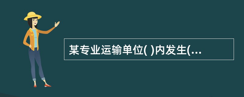 某专业运输单位( )内发生( )特大交通事故,并且负有主要责任或者全部责任,公安