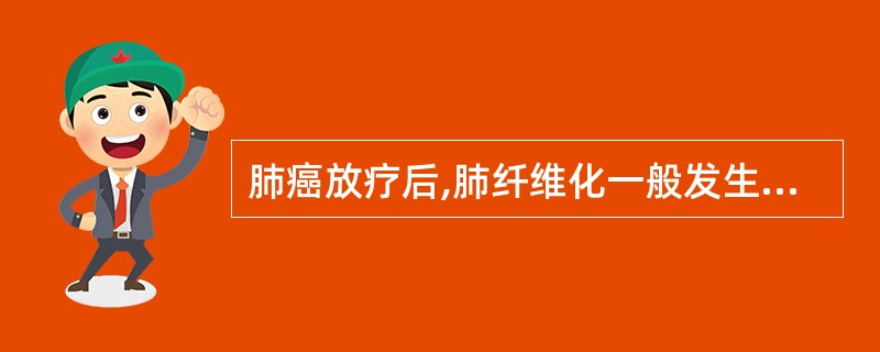 肺癌放疗后,肺纤维化一般发生在照射后A、3个月左右B、12个月左右C、3~4个月