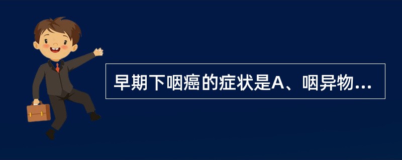 早期下咽癌的症状是A、咽异物感、吞咽隐痛B、声嘶C、吞咽困难D、咳嗽、气短E、双