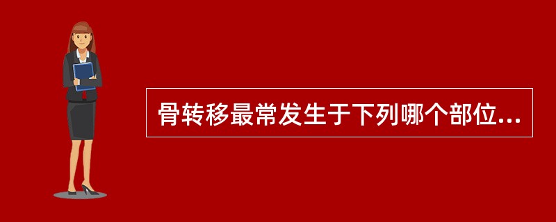 骨转移最常发生于下列哪个部位?( )A、脊柱和骨盆B、股骨近端C、肋骨D、肩胛骨