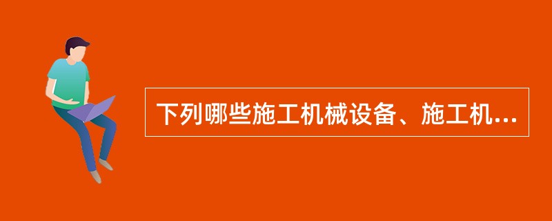 下列哪些施工机械设备、施工机具及配件必须予以淘汰报废?()