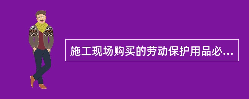 施工现场购买的劳动保护用品必须由本单位的技安部门验收。判断对错