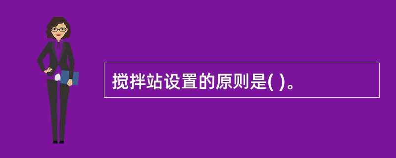 搅拌站设置的原则是( )。