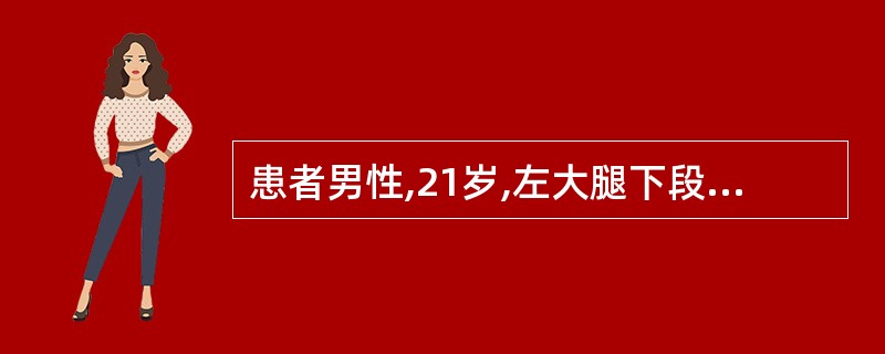 患者男性,21岁,左大腿下段肿痛3月,X线片示左股骨下端骨肿瘤,骨肉瘤可能性大。