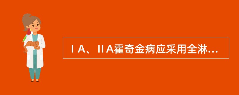 ⅠA、ⅡA霍奇金病应采用全淋巴照射的病理类型为A、淋巴细胞为主型,混合细胞型B、