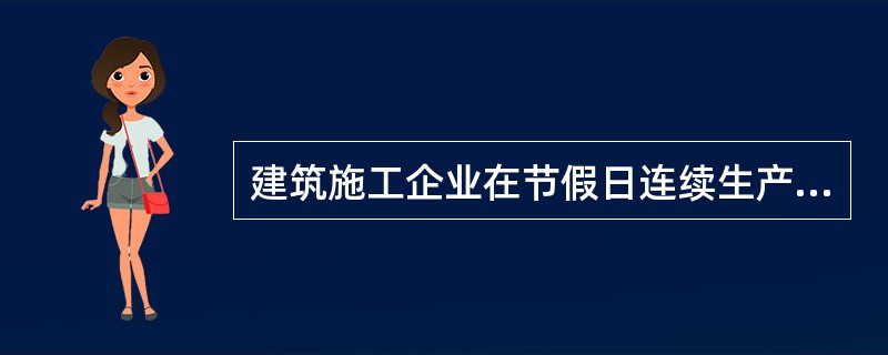 建筑施工企业在节假日连续生产作业期间要建立健全()安全值班并定时巡查制度。节假日