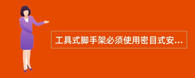 工具式脚手架必须使用密目式安全网沿内架封闭,并按标准设置水平式安全网防护。判断对