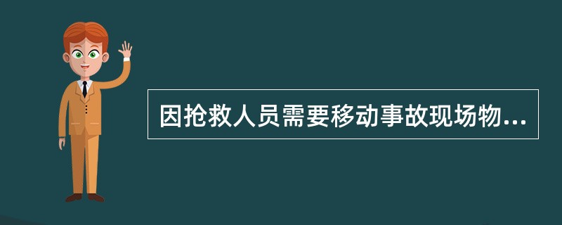 因抢救人员需要移动事故现场物件的,应当做出标志,绘制现场简图并做出书面记录,妥善