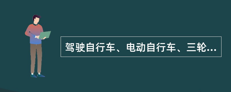 驾驶自行车、电动自行车、三轮车在路段上横过机动车道,应当下车推行。判断对错 -