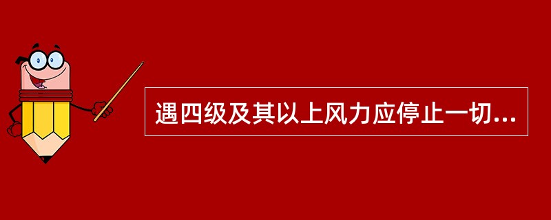 遇四级及其以上风力应停止一切吊装作业。A、正确B、错误