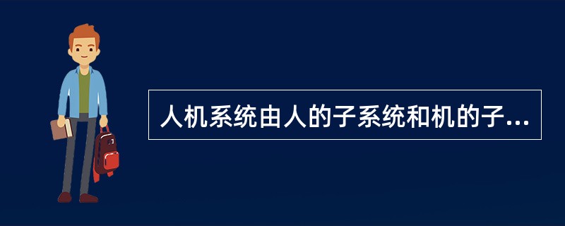 人机系统由人的子系统和机的子系统二部分组成。判断对错