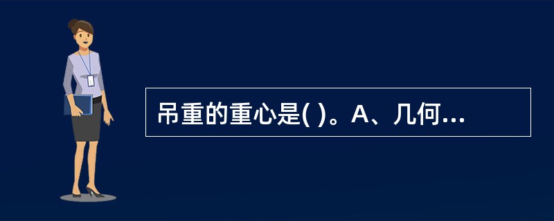 吊重的重心是( )。A、几何形心B、两条对称轴的交点C、吊重各部分重力合力的作用