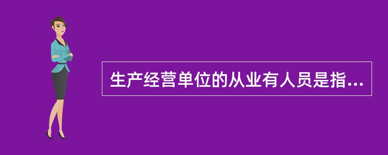 生产经营单位的从业有人员是指该单位从事生产经营活动各项工作的所有人员,包括管理人
