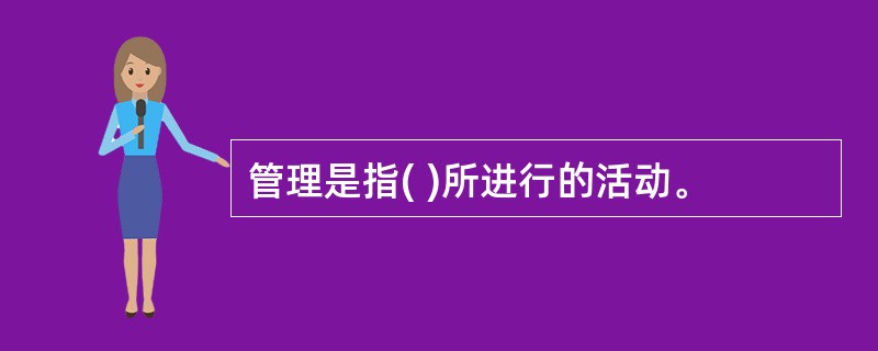 管理是指( )所进行的活动。