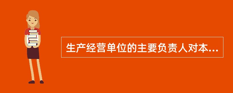 生产经营单位的主要负责人对本单位的安全生产工作负有哪些职责?