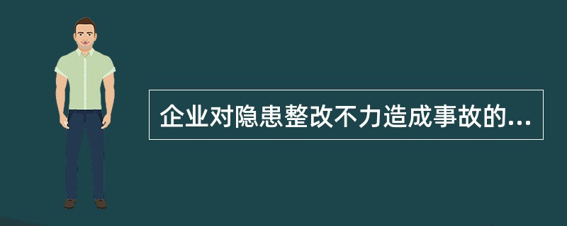 企业对隐患整改不力造成事故的,要依法追究企业和企业相关负责人的责任。判断对错 -