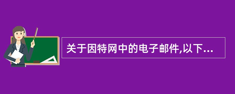 关于因特网中的电子邮件,以下哪种说法是错误的?______。