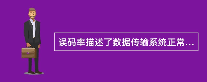 误码率描述了数据传输系统正常工作状态下传输的