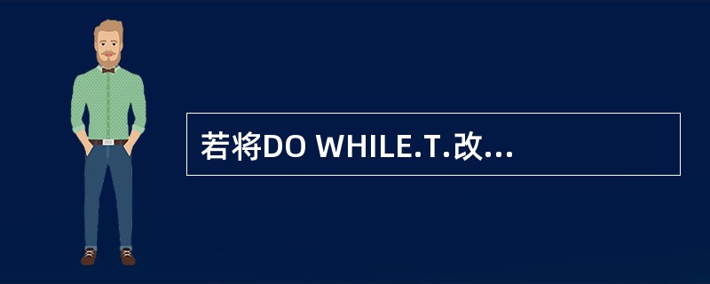 若将DO WHILE.T.改为DO WHILE.F.时,A的输出结果为_____