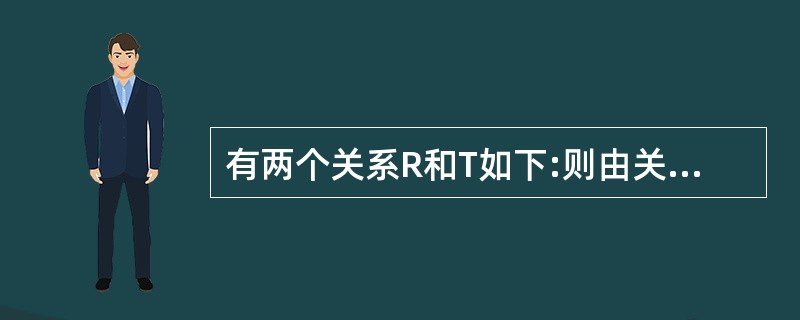 有两个关系R和T如下:则由关系R得到关系T的操作是