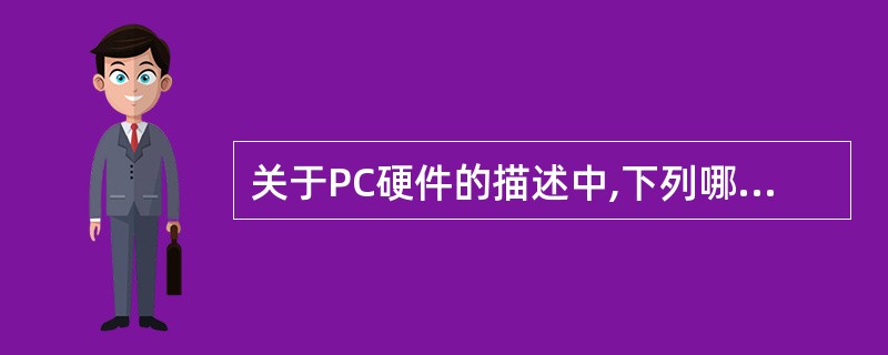 关于PC硬件的描述中,下列哪个说法是错误的______。