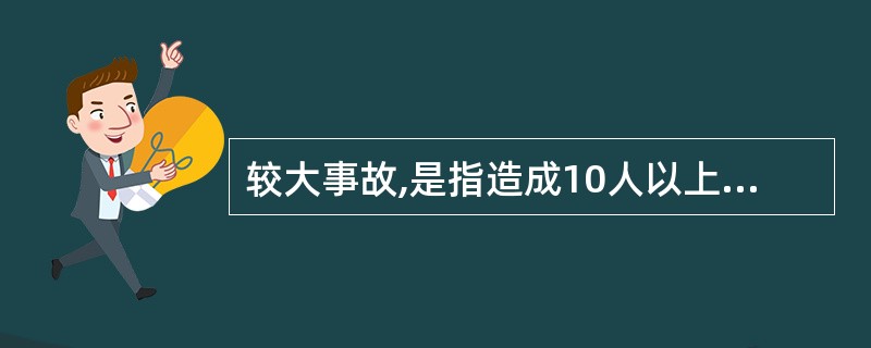 较大事故,是指造成10人以上30人以下死亡,或者50人以上100人以下重伤,或者