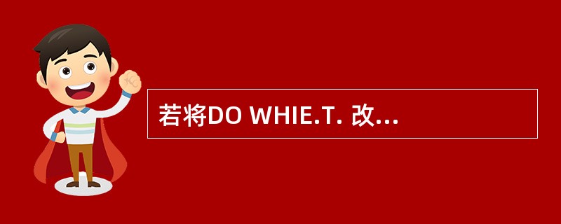 若将DO WHIE.T. 改为DO WHILE. F.时,B的输出结果为____