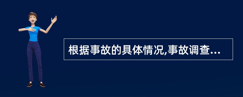 根据事故的具体情况,事故调查组由有关人民政府、安全生产监督管理部门、负有安全生产