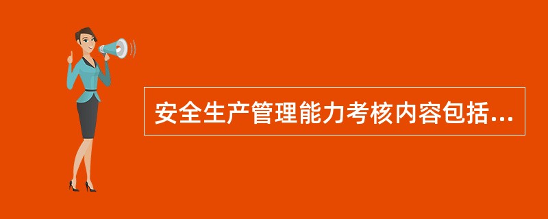 安全生产管理能力考核内容包括:建立和落实安全生产管理制度、辨识和监控危险性较大的