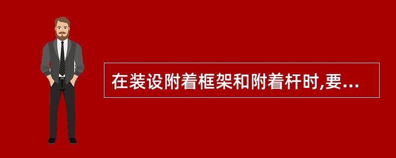 在装设附着框架和附着杆时,要通过调整附着杆的距离,保证( )。